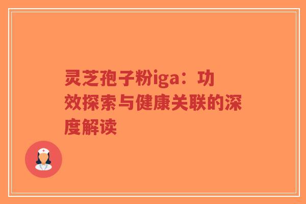 灵芝孢子粉iga:功效探索与健康关联的深度解读-第1张图片-超越 灵芝孢子粉iga:功效探索与健康关联的深度解读-第1张图片-超越