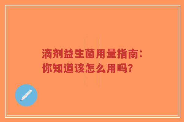滴剂益生菌用量指南：你知道该怎么用吗？-第1张图片-超越
