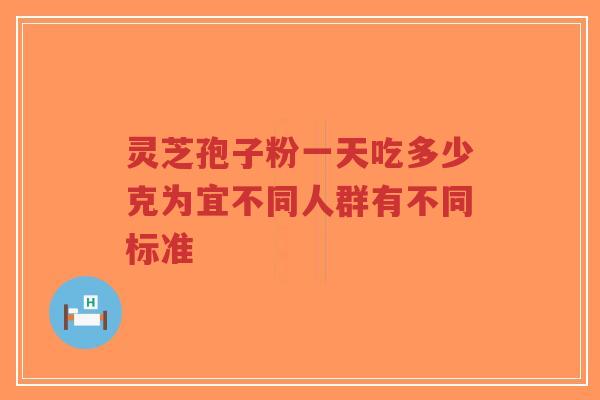 灵芝孢子粉一天吃多少克为宜不同人群有不同标准-第1张图片-超越 灵芝孢子粉一天吃多少克为宜不同人群有不同标准-第1张图片-超越