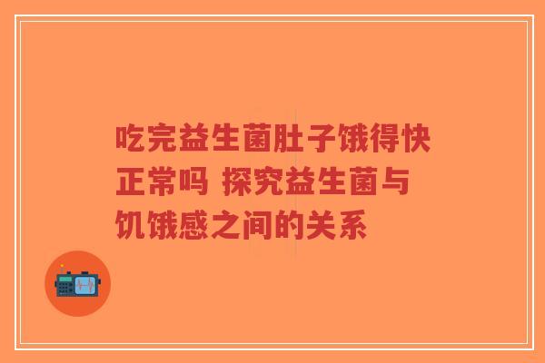 吃完益生菌肚子饿得快正常吗 探究益生菌与饥饿感之间的关系-第1张图片-超越 吃完益生菌肚子饿得快正常吗 探究益生菌与饥饿感之间的关系-第1张图片-超越