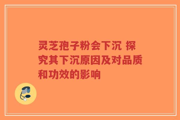 灵芝孢子粉会下沉 探究其下沉原因及对品质和功效的影响-第1张图片-超越 灵芝孢子粉会下沉 探究其下沉原因及对品质和功效的影响-第1张图片-超越
