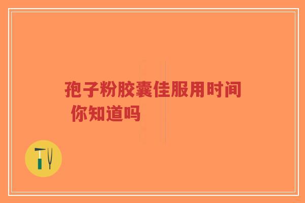 孢子粉胶囊佳服用时间 你知道吗-第1张图片-超越 孢子粉胶囊佳服用时间 你知道吗-第1张图片-超越