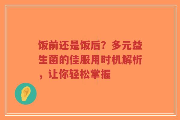 饭前还是饭后?多元益生菌的佳服用时机解析,让你轻松掌握-第1张图片-超越 饭前还是饭后?多元益生菌的佳服用时机解析,让你轻松掌握-第1张图片-超越