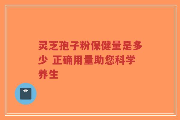 灵芝孢子粉保健量是多少 正确用量助您科学养生-第1张图片-超越 灵芝孢子粉保健量是多少 正确用量助您科学养生-第1张图片-超越