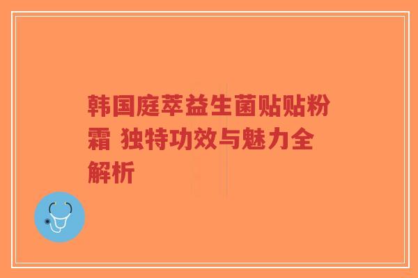 韩国庭萃益生菌贴贴粉霜 独特功效与魅力全解析-第1张图片-超越 韩国庭萃益生菌贴贴粉霜 独特功效与魅力全解析-第1张图片-超越