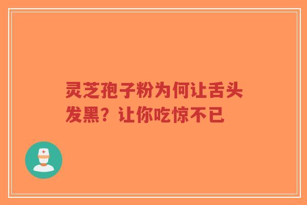 灵芝孢子粉为何让舌头发黑?让你吃惊不已-第1张图片-超越 灵芝孢子粉为何让舌头发黑?让你吃惊不已-第1张图片-超越
