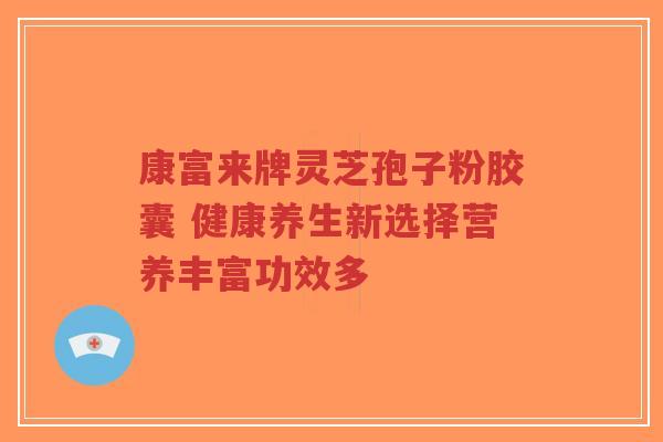 康富来牌灵芝孢子粉胶囊 健康养生新选择营养丰富功效多-第1张图片-超越 康富来牌灵芝孢子粉胶囊 健康养生新选择营养丰富功效多-第1张图片-超越