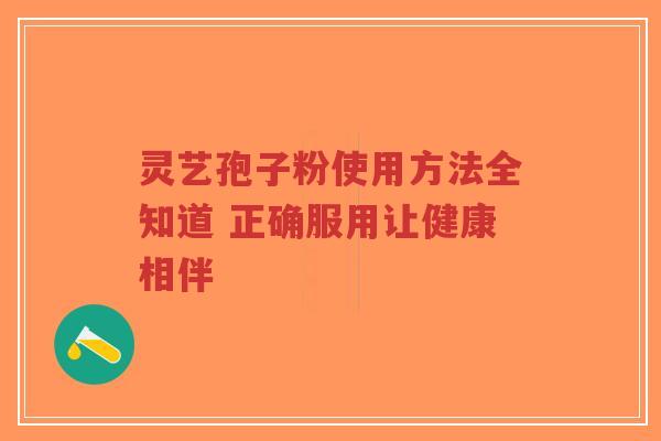 灵艺孢子粉使用方法全知道 正确服用让健康相伴-第1张图片-超越