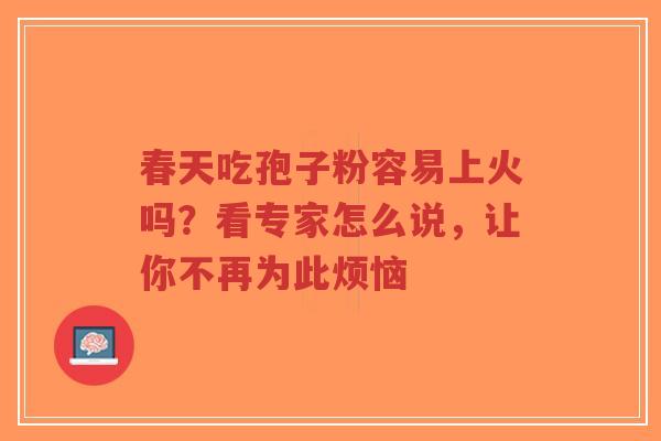 春天吃孢子粉容易上火吗?看专家怎么说,让你不再为此烦恼-第1张图片-超越 春天吃孢子粉容易上火吗?看专家怎么说,让你不再为此烦恼-第1张图片-超越