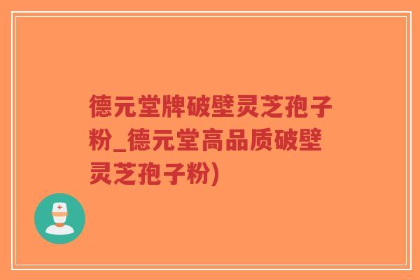 德元堂牌破壁灵芝孢子粉_德元堂高品质破壁灵芝孢子粉)-第1张图片-超越 德元堂牌破壁灵芝孢子粉_德元堂高品质破壁灵芝孢子粉)-第1张图片-超越