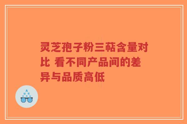 灵芝孢子粉三萜含量对比 看不同产品间的差异与品质高低-第1张图片-超越