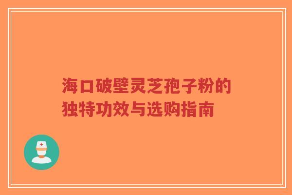 海口破壁灵芝孢子粉的独特功效与选购指南-第1张图片-超越 海口破壁灵芝孢子粉的独特功效与选购指南-第1张图片-超越