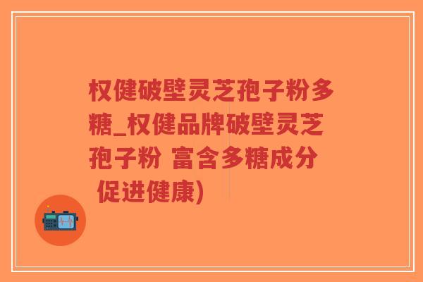 权健破壁灵芝孢子粉多糖_权健品牌破壁灵芝孢子粉 富含多糖成分 促进健康)-第1张图片-超越