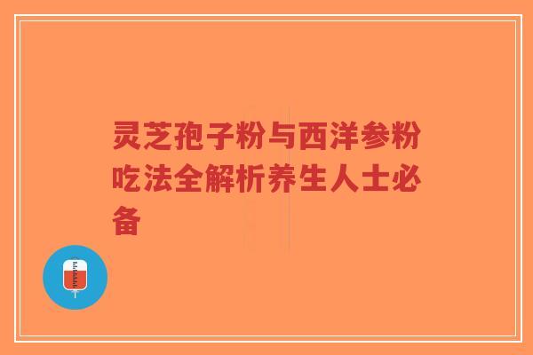 灵芝孢子粉与西洋参粉吃法全解析养生人士必备-第1张图片-超越 灵芝孢子粉与西洋参粉吃法全解析养生人士必备-第1张图片-超越