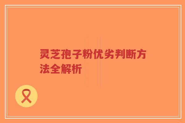 灵芝孢子粉优劣判断方法全解析-第1张图片-超越