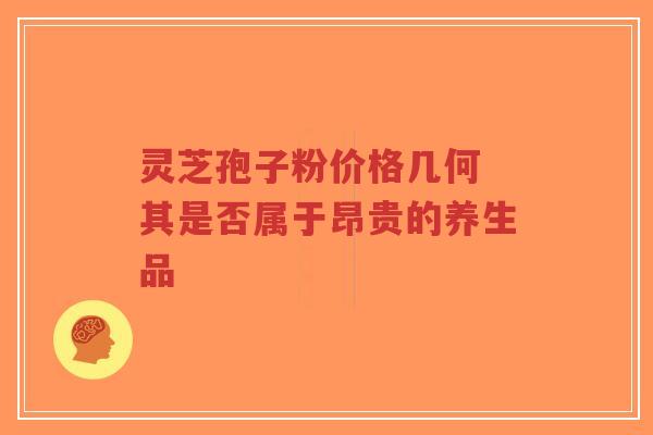 灵芝孢子粉价格几何 其是否属于昂贵的养生品-第1张图片-超越 灵芝孢子粉价格几何 其是否属于昂贵的养生品-第1张图片-超越