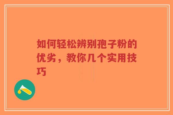 如何轻松辨别孢子粉的优劣,教你几个实用技巧-第1张图片-超越 如何轻松辨别孢子粉的优劣,教你几个实用技巧-第1张图片-超越