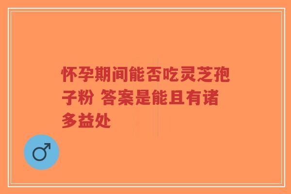怀孕期间能否吃灵芝孢子粉 答案是能且有诸多益处-第1张图片-超越 怀孕期间能否吃灵芝孢子粉 答案是能且有诸多益处-第1张图片-超越